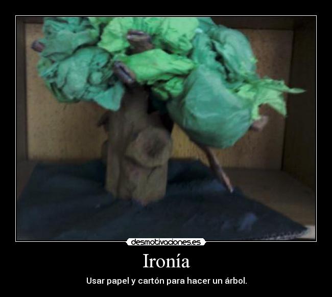 Ironía - Usar papel y cartón para hacer un árbol.