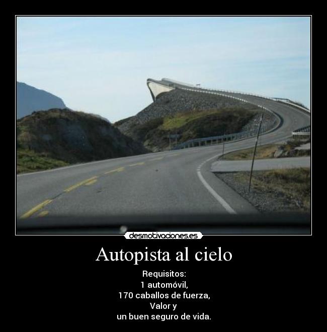 Autopista al cielo - Requisitos:
1 automóvil,
170 caballos de fuerza,
Valor y
un buen seguro de vida.