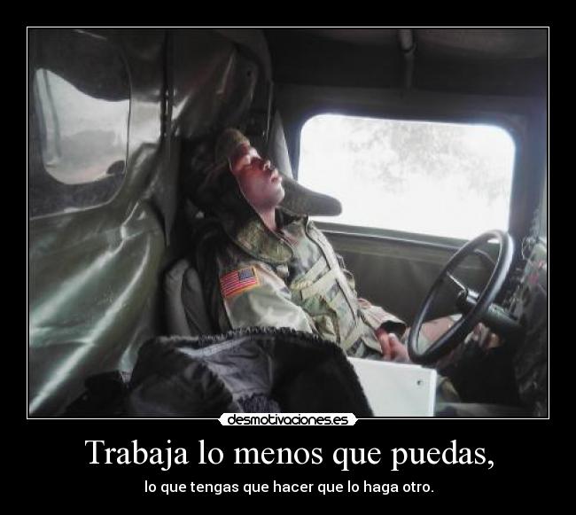 Trabaja lo menos que puedas, - lo que tengas que hacer que lo haga otro.