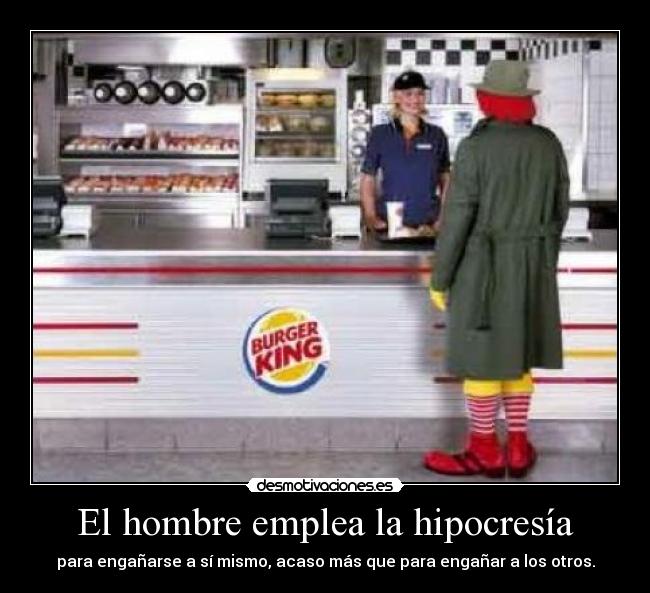 El hombre emplea la hipocresía - para engañarse a sí mismo, acaso más que para engañar a los otros.