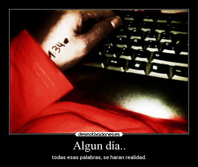 Algun día.. - todas esas palabras, se haran realidad.