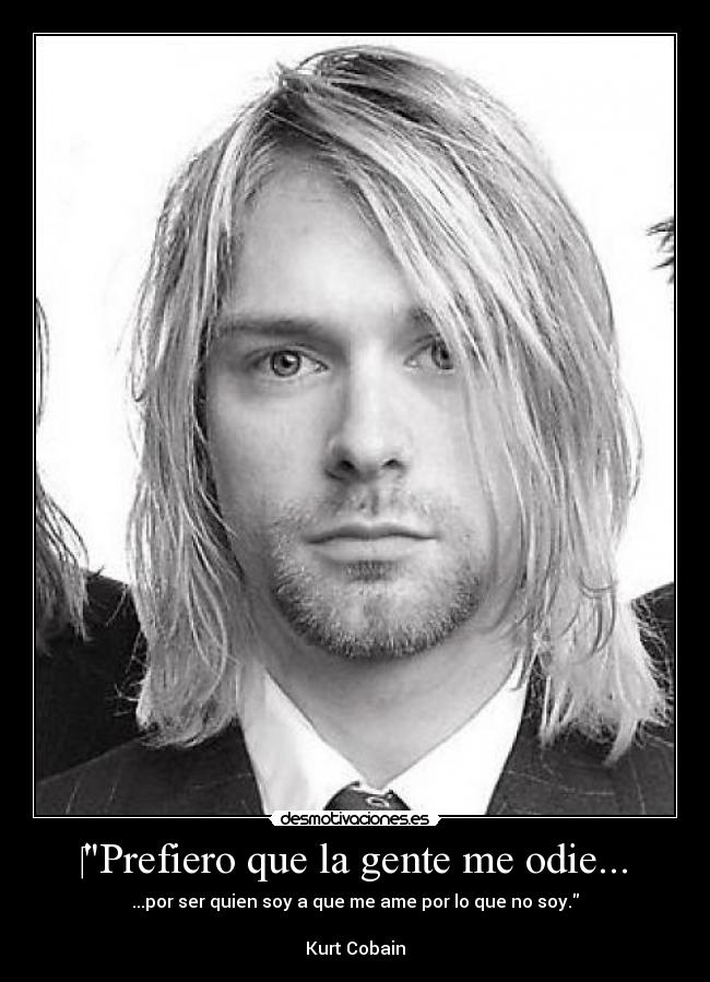 ‎Prefiero que la gente me odie... - ...por ser quien soy a que me ame por lo que no soy.

Kurt Cobain