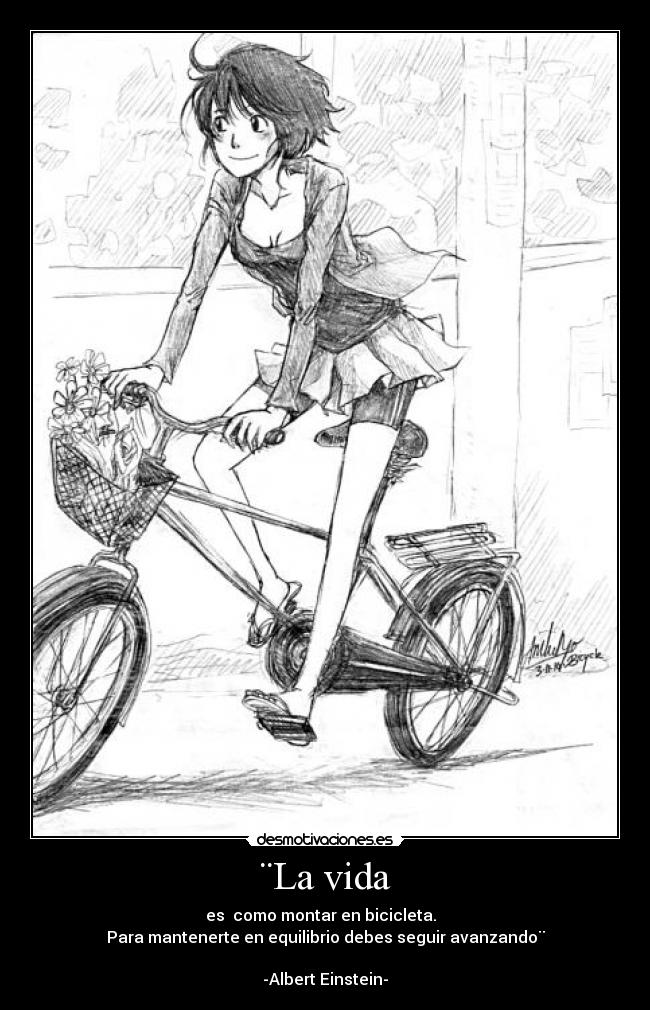 ¨La vida - es como montar en bicicleta.
Para mantenerte en equilibrio debes seguir avanzando¨
-Albert Einstein-