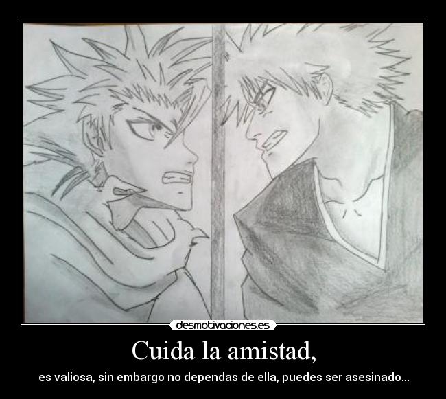 Cuida la amistad, - es valiosa, sin embargo no dependas de ella, puedes ser asesinado...