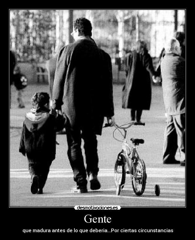 Gente - que madura antes de lo que deberia...Por ciertas circunstancias