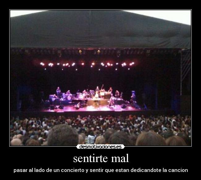 sentirte mal - pasar al lado de un concierto y sentir que estan dedicandote la cancion