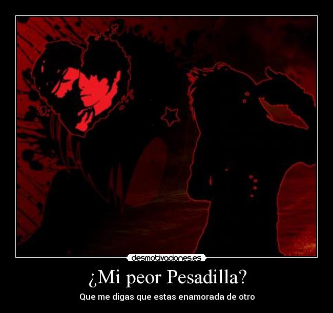 ¿Mi peor Pesadilla? - Que me digas que estas enamorada de otro