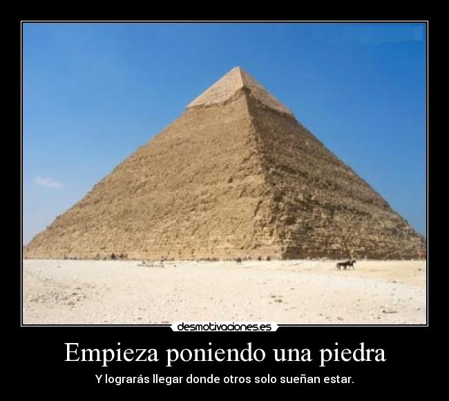 Empieza poniendo una piedra - Y lograrás llegar donde otros solo sueñan estar.