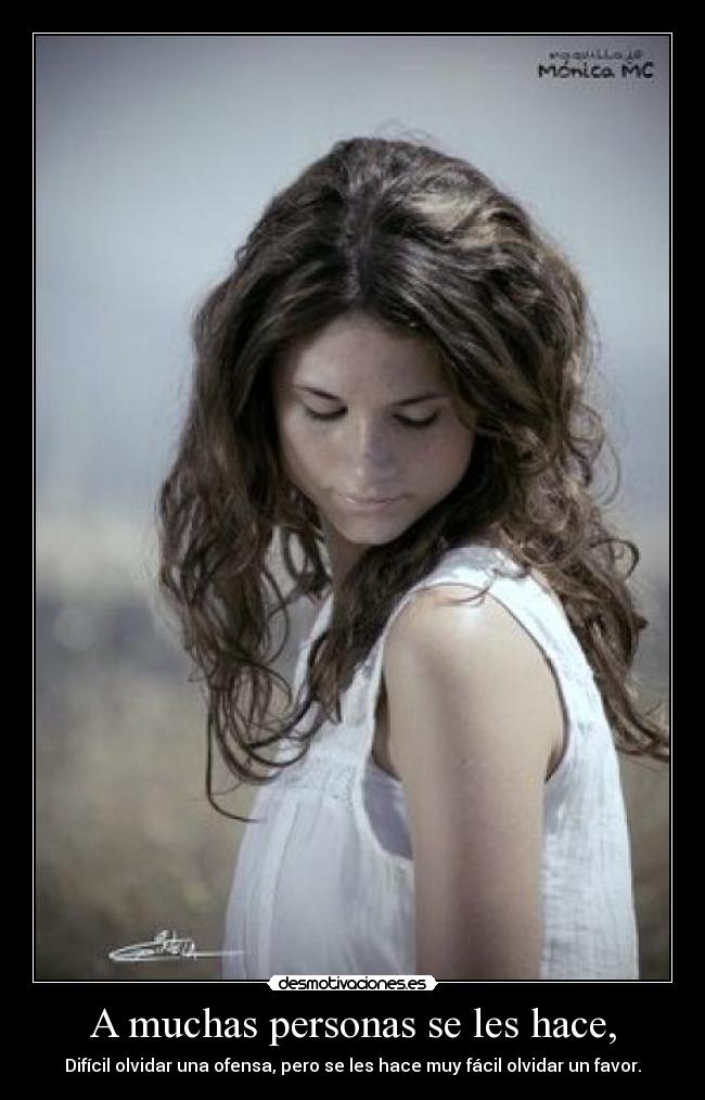 A muchas personas se les hace, - Difícil olvidar una ofensa, pero se les hace muy fácil olvidar un favor.