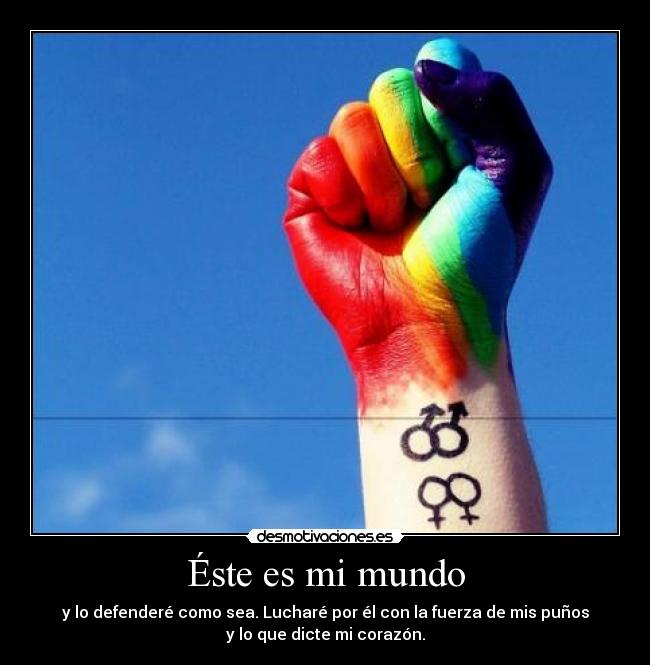 Éste es mi mundo - y lo defenderé como sea. Lucharé por él con la fuerza de mis puños
y lo que dicte mi corazón.