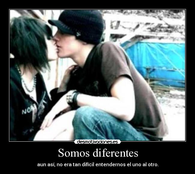 Somos diferentes - aun así, no era tan difícil entendernos el uno al otro.
