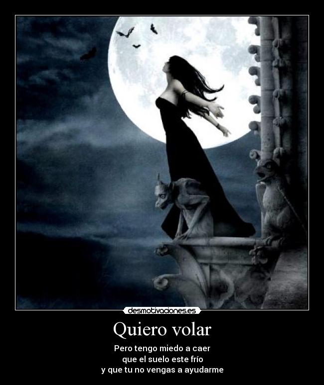 Quiero volar - Pero tengo miedo a caer
que el suelo este frío
y que tu no vengas a ayudarme