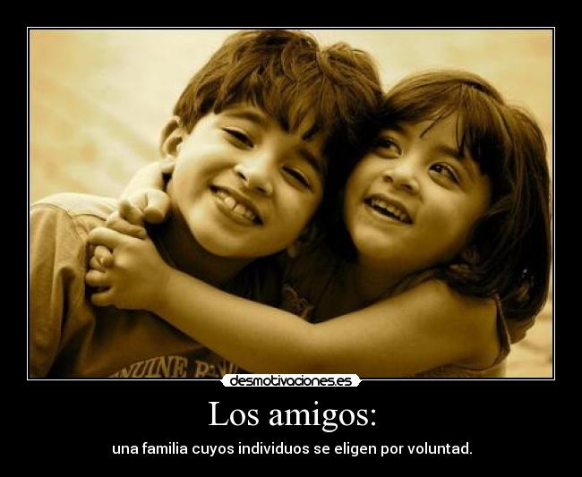 Los amigos: - una familia cuyos individuos se eligen por voluntad.