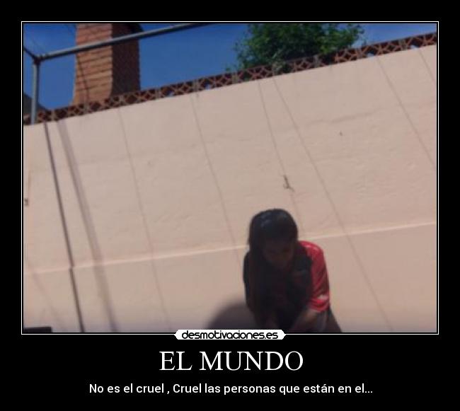 EL MUNDO - No es el cruel , Cruel las personas que están en el...