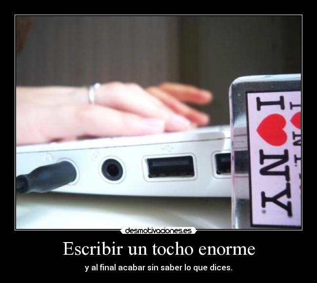 Escribir un tocho enorme - y al final acabar sin saber lo que dices.