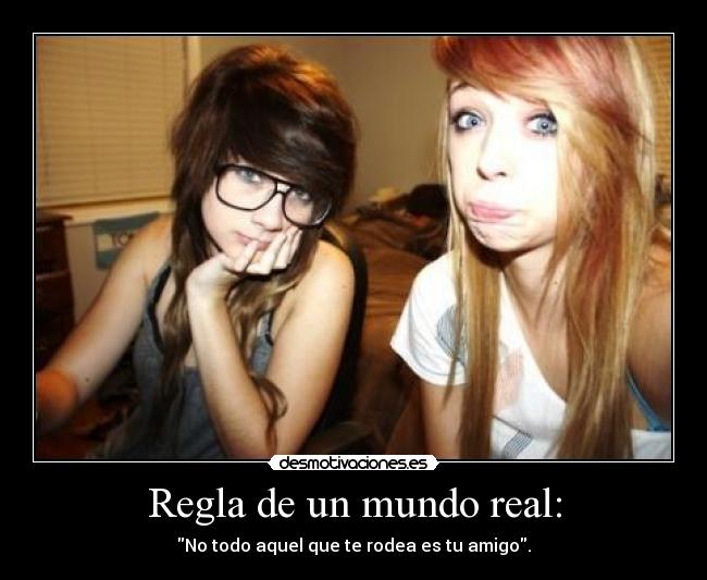 Regla de un mundo real: - No todo aquel que te rodea es tu amigo.