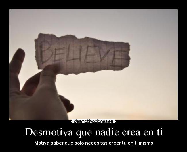 Desmotiva que nadie crea en ti - Motiva saber que solo necesitas creer tu en ti mismo