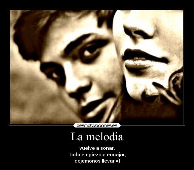 La melodia - vuelve a sonar.
Todo empieza a encajar,
dejemonos llevar =)