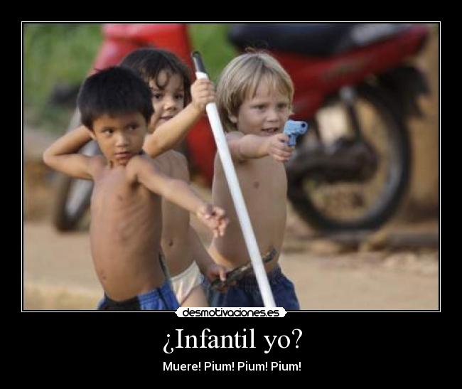 ¿Infantil yo? - Muere! Pium! Pium! Pium!