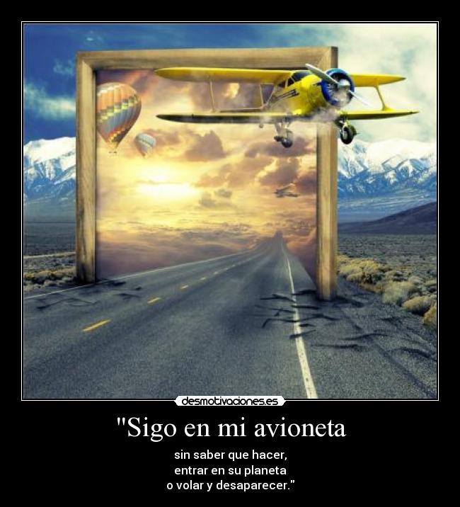 Sigo en mi avioneta - sin saber que hacer,
entrar en su planeta
o volar y desaparecer.