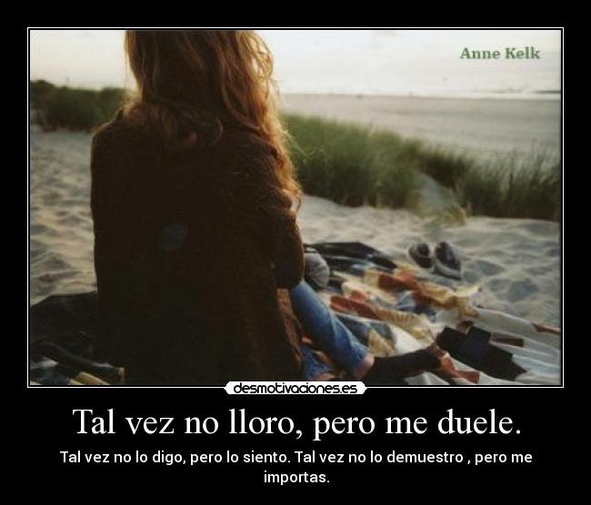 Tal vez no lloro, pero me duele. - 