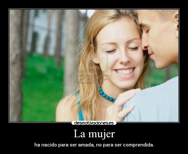 La mujer - ha nacido para ser amada, no para ser comprendida.