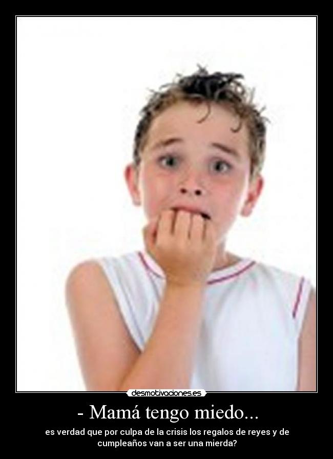 - Mamá tengo miedo... - es verdad que por culpa de la crisis los regalos de reyes y de
cumpleaños van a ser una mierda?