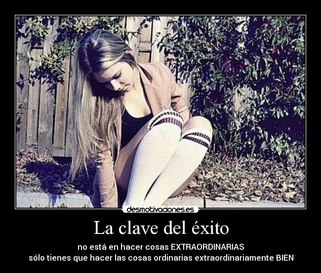 La clave del éxito - no está en hacer cosas EXTRAORDINARIAS
sólo tienes que hacer las cosas ordinarias extraordinariamente BIEN