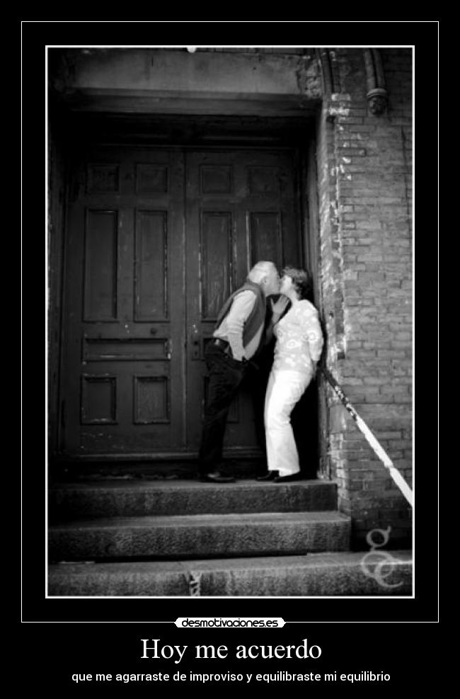 Hoy me acuerdo - que me agarraste de improviso y equilibraste mi equilibrio