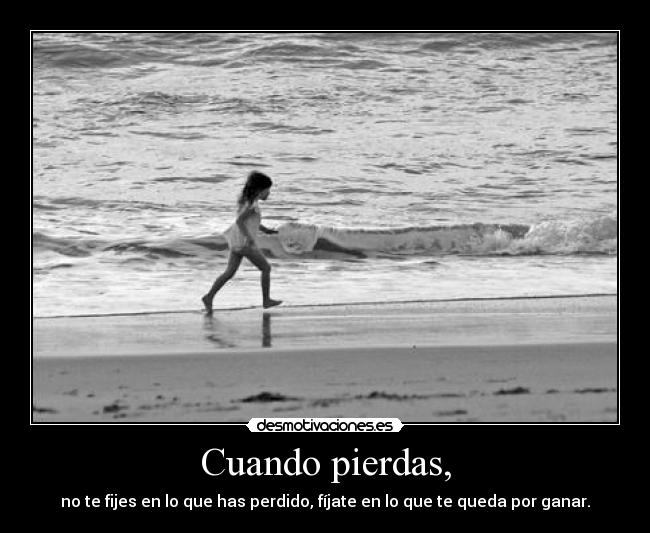 Cuando pierdas, - no te fijes en lo que has perdido, fíjate en lo que te queda por ganar.