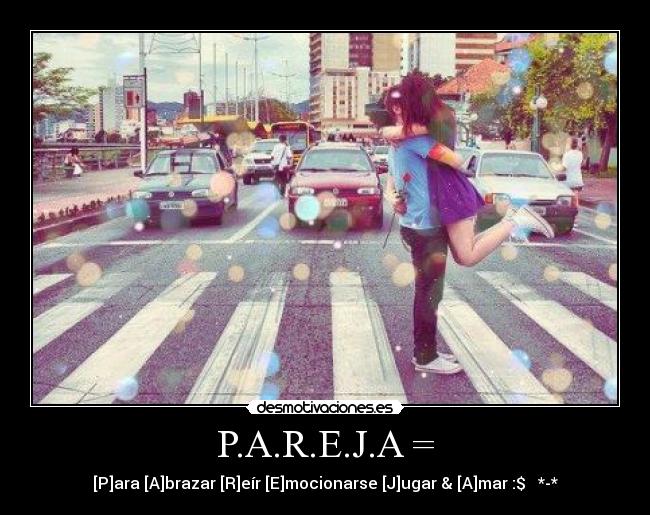 P.A.R.E.J.A = - [P]ara [A]brazar [R]eír [E]mocionarse [J]ugar & [A]mar :$ ♥ *-*