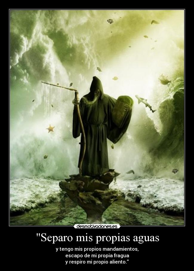 Separo mis propias aguas - y tengo mis propios mandamientos,
escapo de mi propia fragua
y respiro mi propio aliento.