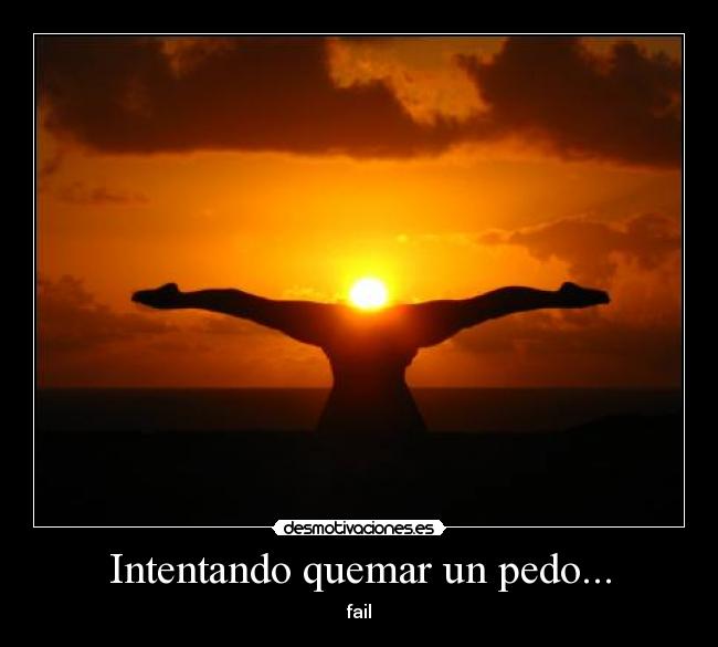 Intentando quemar un pedo... -