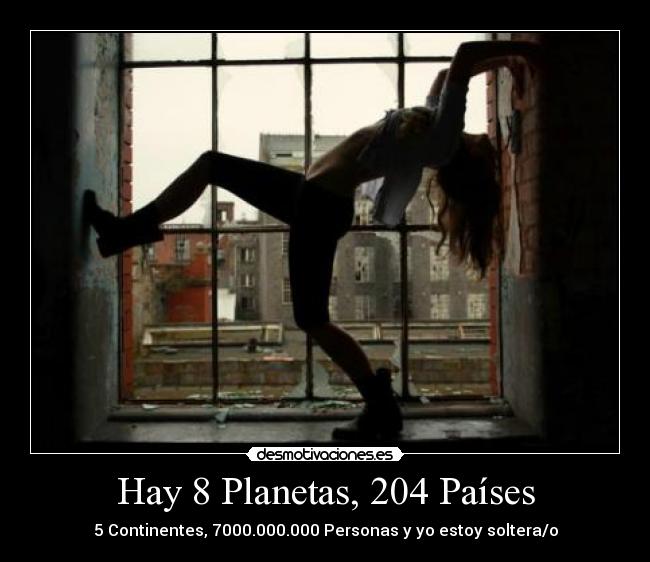 Hay 8 Planetas, 204 Países - 5 Continentes, 7000.000.000 Personas y yo estoy soltera/o