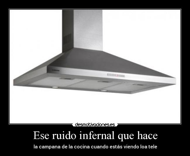 Ese ruido infernal que hace - la campana de la cocina cuando estás viendo loa tele