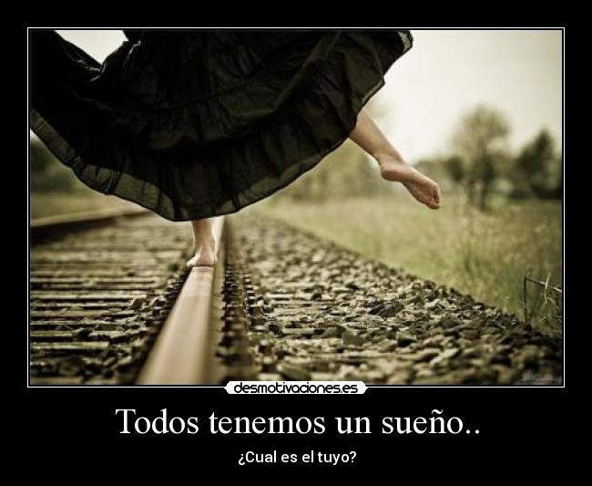 Todos tenemos un sueño.. - ¿Cual es el tuyo?