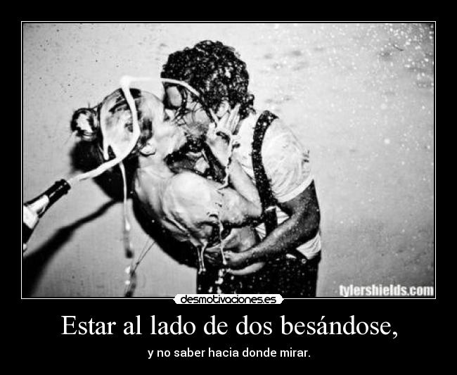 Estar al lado de dos besándose, -