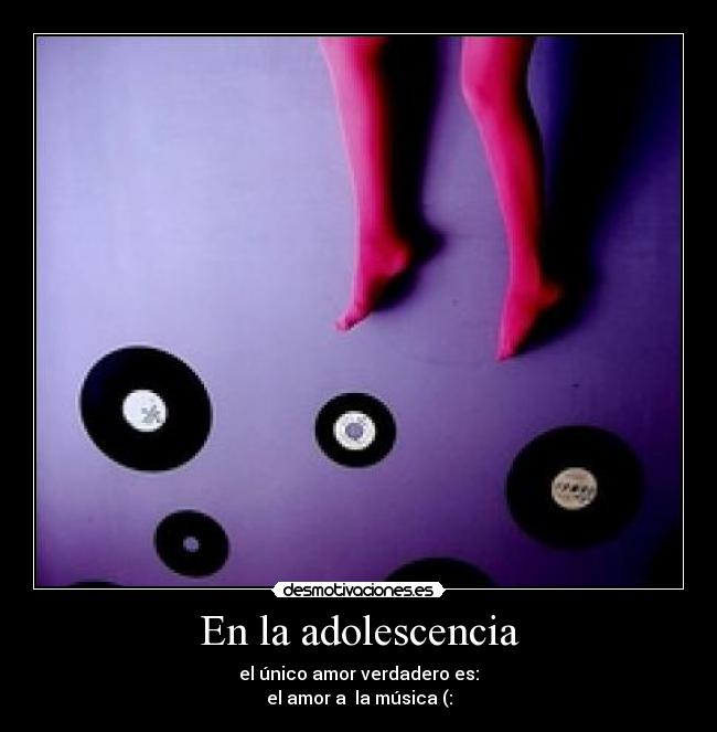 En la adolescencia - el único amor verdadero es:
el amor a la música (: