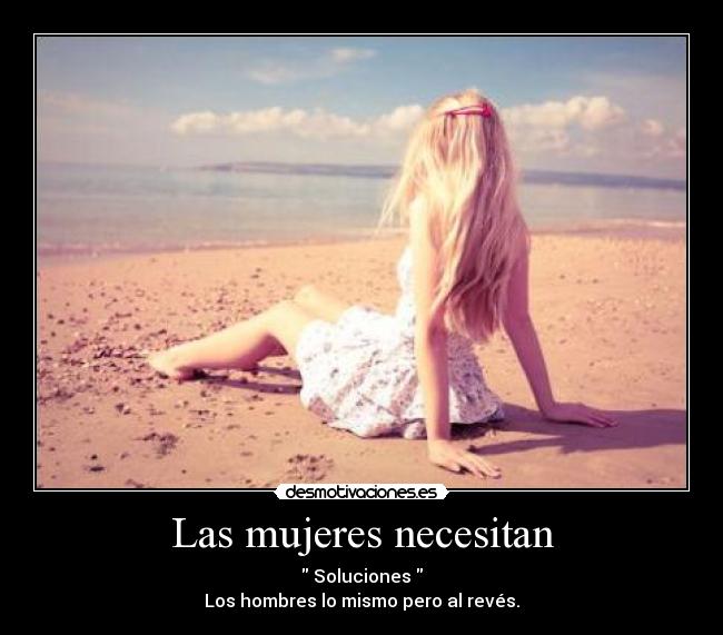 Las mujeres necesitan - Soluciones
Los hombres lo mismo pero al revés.
