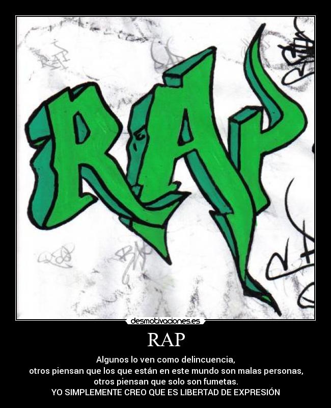 RAP - Algunos lo ven como delincuencia,
otros piensan que los que están en este mundo son malas personas,
otros piensan que solo son fumetas.
YO SIMPLEMENTE CREO QUE ES LIBERTAD DE EXPRESIÓN