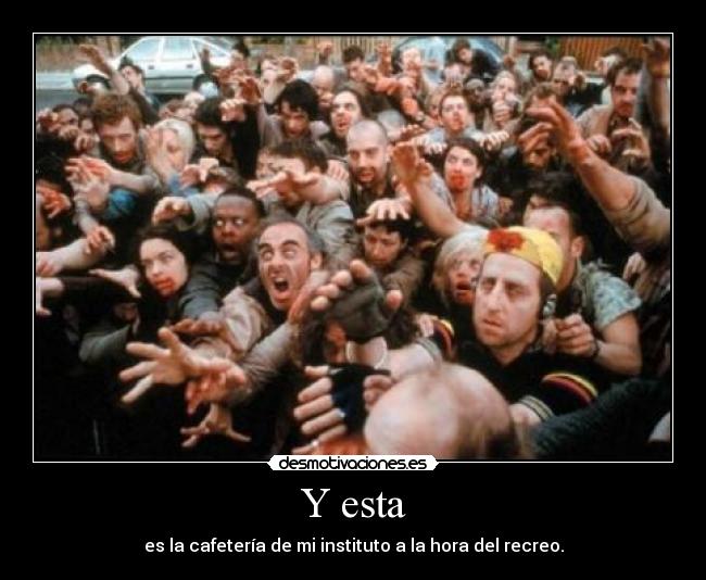 Y esta - es la cafetería de mi instituto a la hora del recreo.