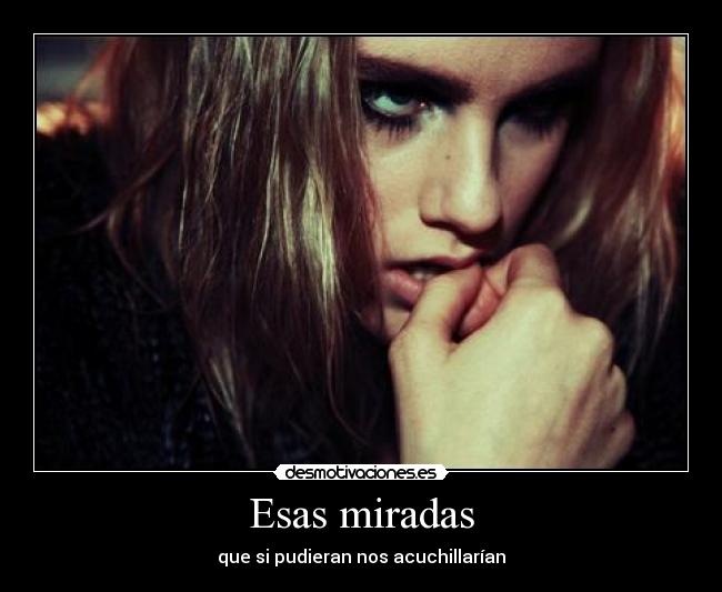 Esas miradas - que si pudieran nos acuchillarían