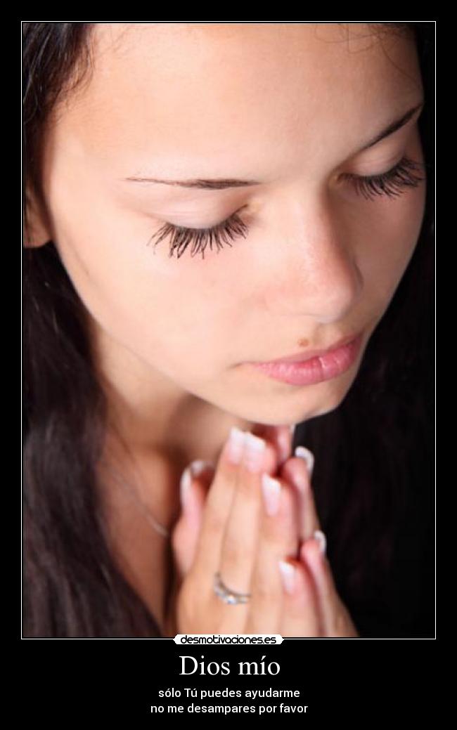 Dios mío - sólo Tú puedes ayudarme
no me desampares por favor