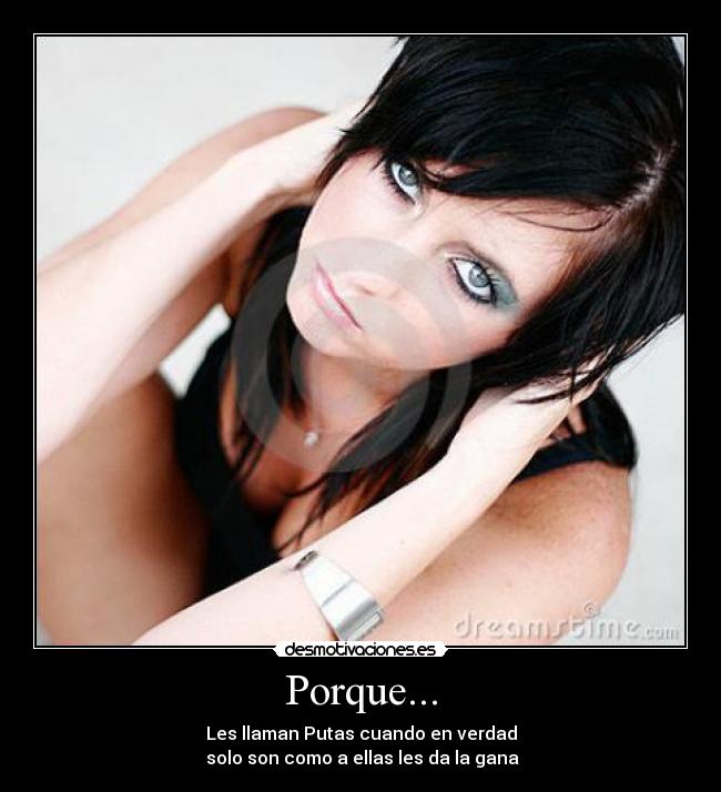 Porque... - Les llaman Putas cuando en verdad
 solo son como a ellas les da la gana