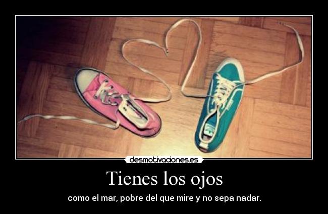 Tienes los ojos - como el mar, pobre del que mire y no sepa nadar.