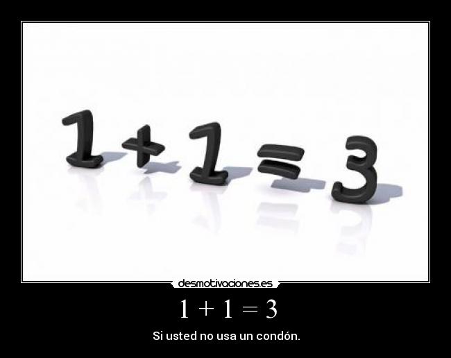 1 + 1 = 3 - Si usted no usa un condón.