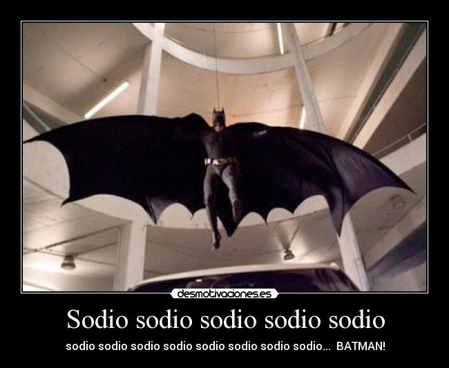 Sodio sodio sodio sodio sodio - sodio sodio sodio sodio sodio sodio sodio sodio... BATMAN!