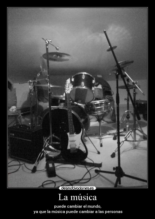 La música - puede cambiar el mundo,
 ya que la música puede cambiar a las personas