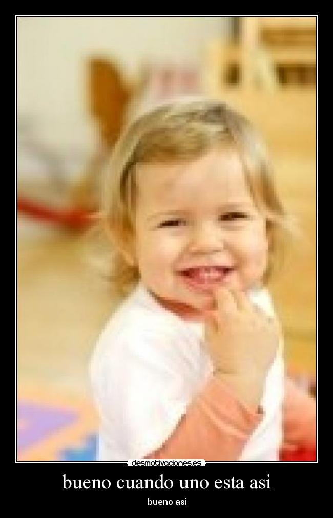 bueno cuando uno esta asi - bueno asi