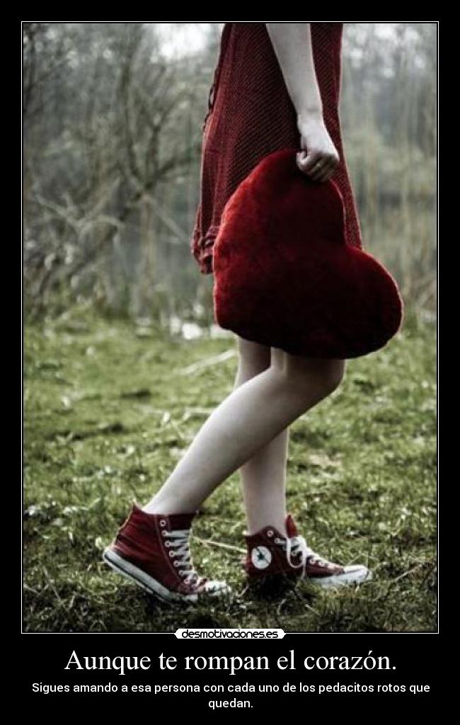 Aunque te rompan el corazón. - Sigues amando a esa persona con cada uno de los pedacitos rotos que quedan.
